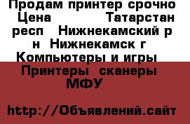 Продам принтер срочно › Цена ­ 7 500 - Татарстан респ., Нижнекамский р-н, Нижнекамск г. Компьютеры и игры » Принтеры, сканеры, МФУ   